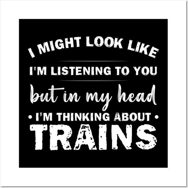 I Might Look Like Listening To You But In My Head I’m Thinking About Trains Wall Art by printalpha-art